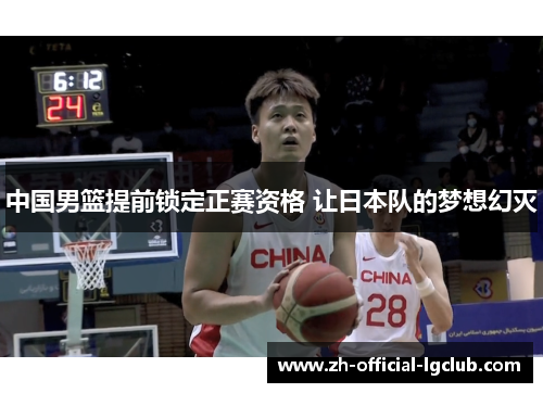 中国男篮提前锁定正赛资格 让日本队的梦想幻灭