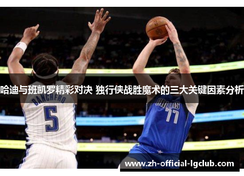 哈迪与班凯罗精彩对决 独行侠战胜魔术的三大关键因素分析