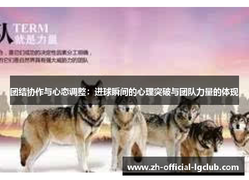 团结协作与心态调整：进球瞬间的心理突破与团队力量的体现