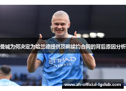 曼城为何决定为哈兰德提供顶薪续约合同的背后原因分析
