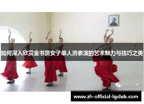 如何深入欣赏金书贤女子单人滑表演的艺术魅力与技巧之美