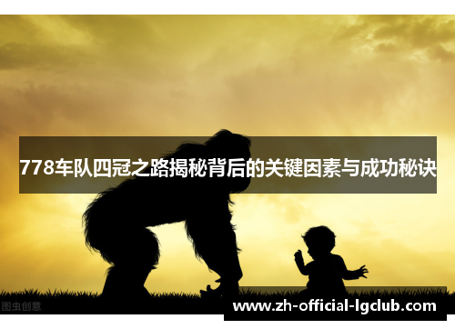 778车队四冠之路揭秘背后的关键因素与成功秘诀