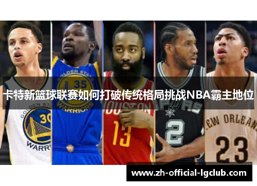 卡特新篮球联赛如何打破传统格局挑战NBA霸主地位