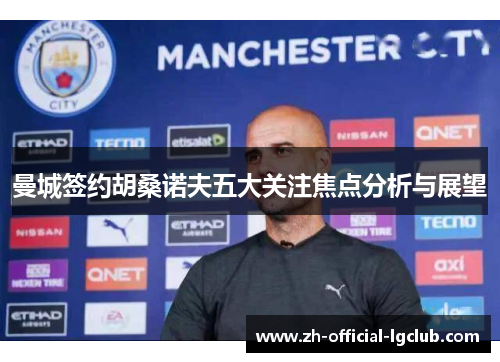 曼城签约胡桑诺夫五大关注焦点分析与展望