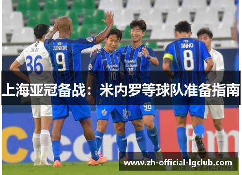 上海亚冠备战：米内罗等球队准备指南