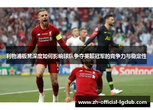 利物浦板凳深度如何影响球队争夺英超冠军的竞争力与稳定性