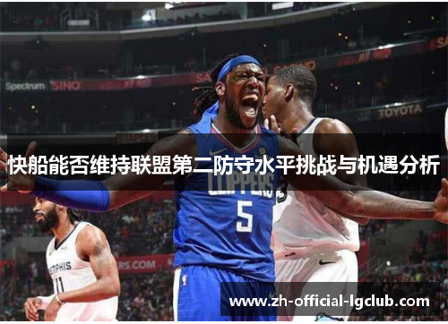 快船能否维持联盟第二防守水平挑战与机遇分析