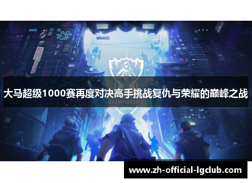 大马超级1000赛再度对决高手挑战复仇与荣耀的巅峰之战