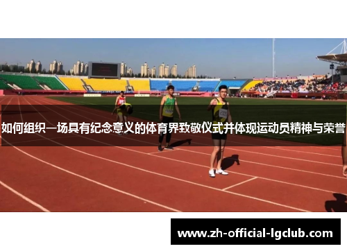 如何组织一场具有纪念意义的体育界致敬仪式并体现运动员精神与荣誉