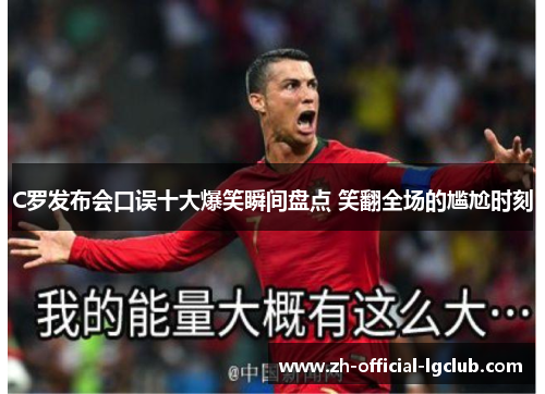 C罗发布会口误十大爆笑瞬间盘点 笑翻全场的尴尬时刻