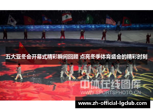 五大亚冬会开幕式精彩瞬间回顾 点亮冬季体育盛会的精彩时刻