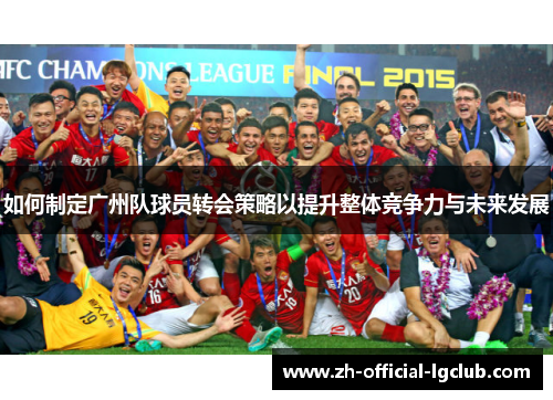 如何制定广州队球员转会策略以提升整体竞争力与未来发展
