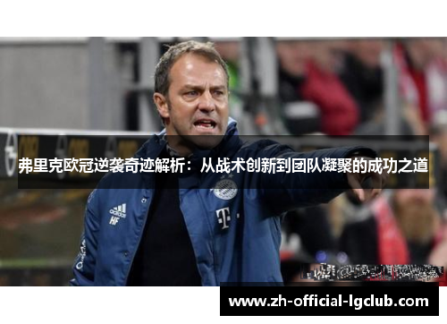 弗里克欧冠逆袭奇迹解析：从战术创新到团队凝聚的成功之道