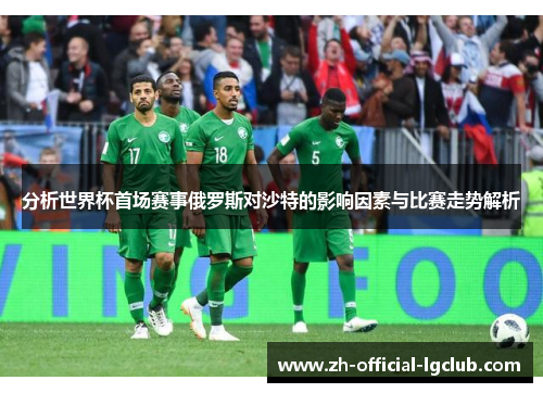 分析世界杯首场赛事俄罗斯对沙特的影响因素与比赛走势解析