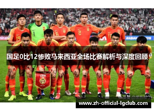 国足0比12惨败马来西亚全场比赛解析与深度回顾