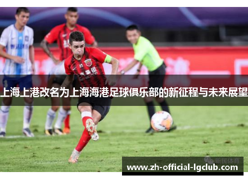 上海上港改名为上海海港足球俱乐部的新征程与未来展望