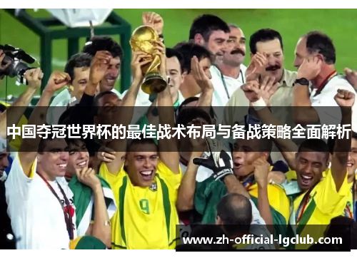 中国夺冠世界杯的最佳战术布局与备战策略全面解析