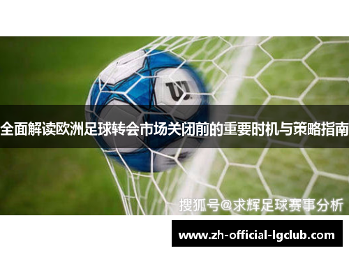 全面解读欧洲足球转会市场关闭前的重要时机与策略指南