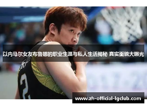 以内马尔女友布鲁娜的职业生涯与私人生活揭秘 真实面貌大曝光