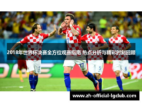 2018年世界杯决赛全方位观赛指南 热点分析与精彩时刻回顾