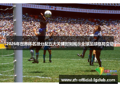 2026年世界杯名额分配五大关键时刻揭示全球足球格局变动