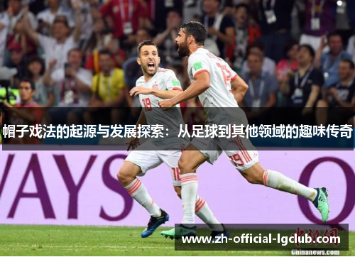 帽子戏法的起源与发展探索：从足球到其他领域的趣味传奇