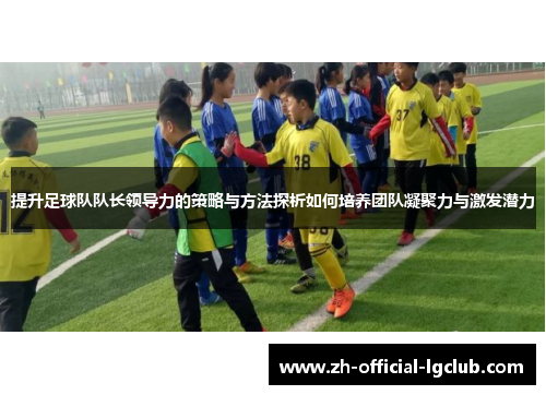 提升足球队队长领导力的策略与方法探析如何培养团队凝聚力与激发潜力