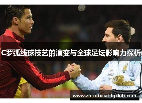C罗弧线球技艺的演变与全球足坛影响力探析