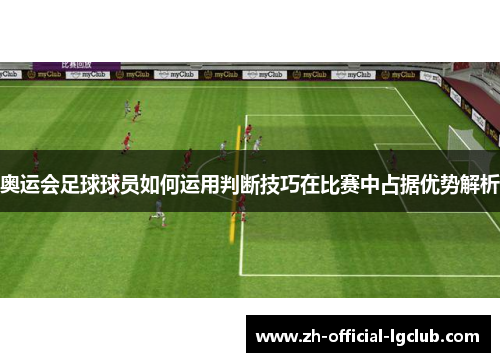 奥运会足球球员如何运用判断技巧在比赛中占据优势解析