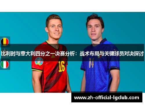 比利时与意大利四分之一决赛分析：战术布局与关键球员对决探讨