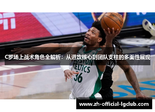 C罗场上战术角色全解析：从进攻核心到团队支柱的多面性展现