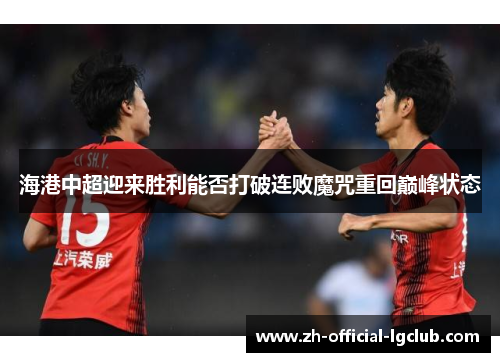 海港中超迎来胜利能否打破连败魔咒重回巅峰状态