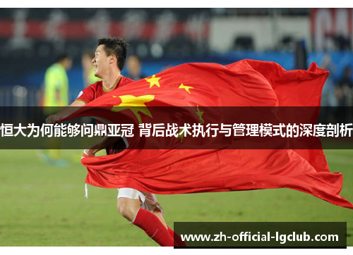 恒大为何能够问鼎亚冠 背后战术执行与管理模式的深度剖析
