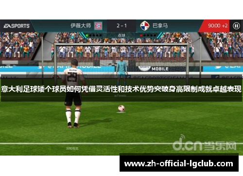 意大利足球矮个球员如何凭借灵活性和技术优势突破身高限制成就卓越表现