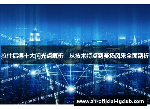 拉什福德十大闪光点解析：从技术特点到赛场风采全面剖析
