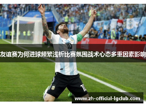 友谊赛为何进球频繁浅析比赛氛围战术心态多重因素影响