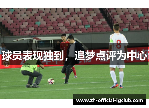 球员表现独到，追梦点评为中心