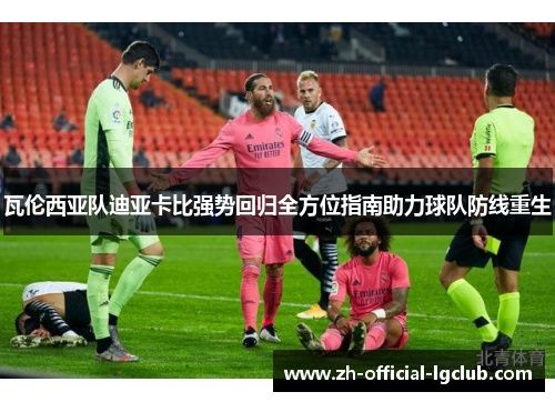 瓦伦西亚队迪亚卡比强势回归全方位指南助力球队防线重生