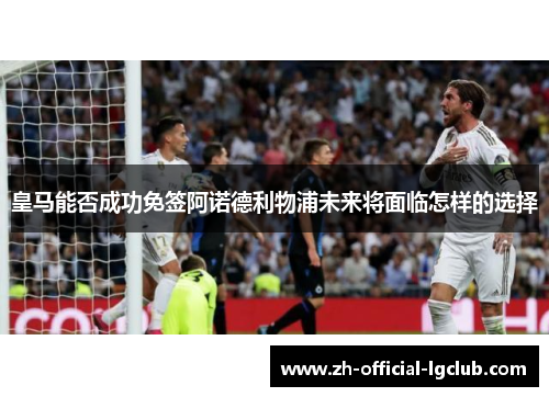 皇马能否成功免签阿诺德利物浦未来将面临怎样的选择