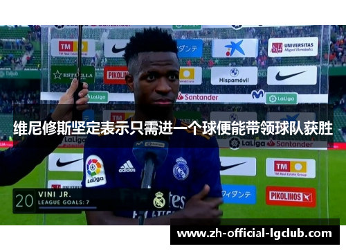维尼修斯坚定表示只需进一个球便能带领球队获胜