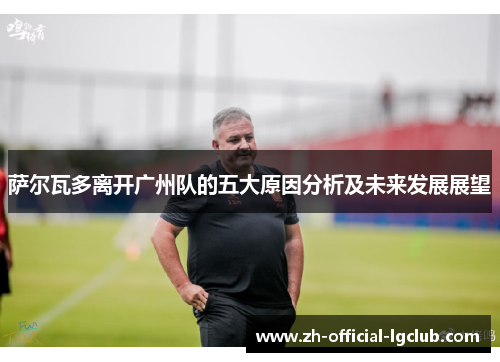 萨尔瓦多离开广州队的五大原因分析及未来发展展望