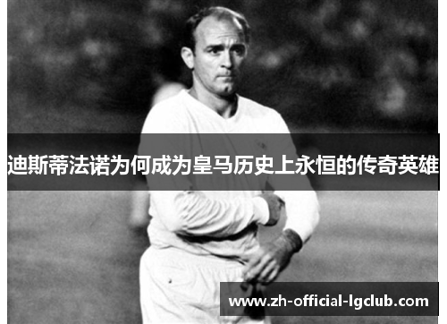迪斯蒂法诺为何成为皇马历史上永恒的传奇英雄