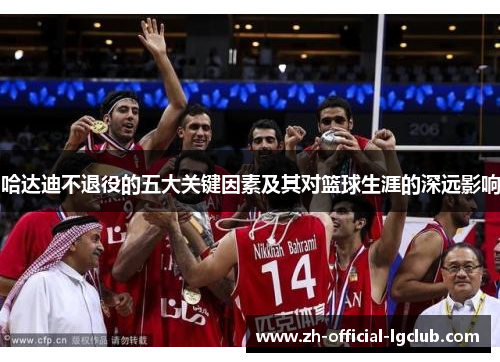 哈达迪不退役的五大关键因素及其对篮球生涯的深远影响