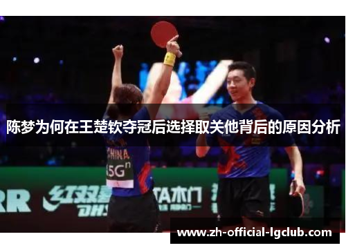 陈梦为何在王楚钦夺冠后选择取关他背后的原因分析