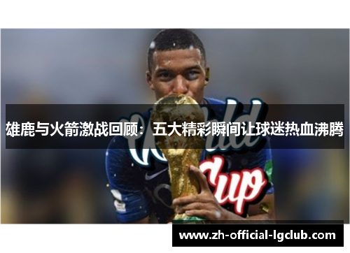 雄鹿与火箭激战回顾：五大精彩瞬间让球迷热血沸腾