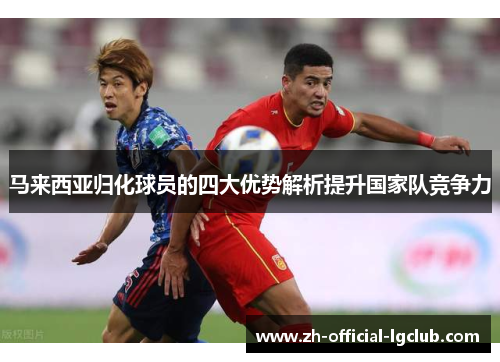 马来西亚归化球员的四大优势解析提升国家队竞争力