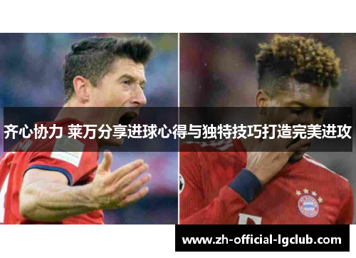 齐心协力 莱万分享进球心得与独特技巧打造完美进攻