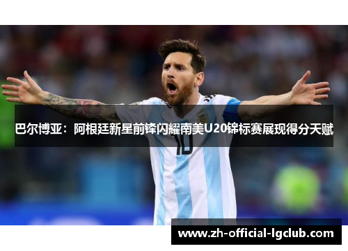 巴尔博亚：阿根廷新星前锋闪耀南美U20锦标赛展现得分天赋
