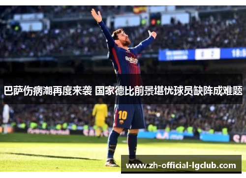 巴萨伤病潮再度来袭 国家德比前景堪忧球员缺阵成难题