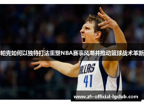 帕克如何以独特打法重塑NBA赛事风潮并推动篮球战术革新